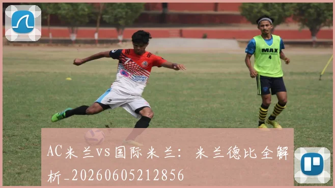 AC米兰vs国际米兰:米兰德比全解析_20260605212856