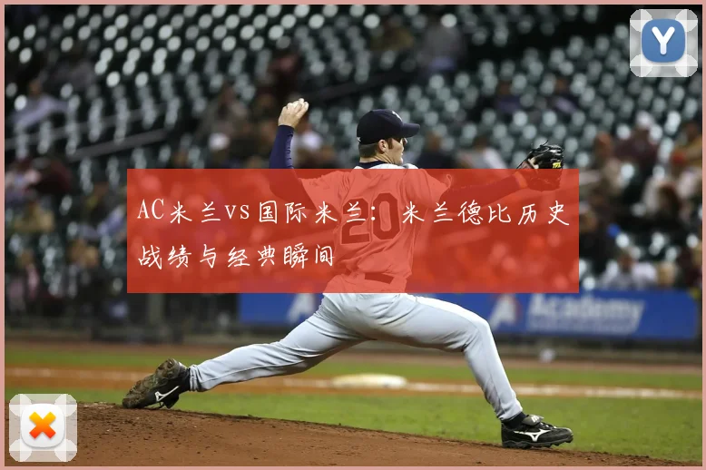 AC米兰vs国际米兰:米兰德比历史战绩与经典瞬间