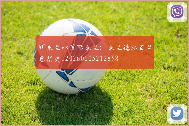 AC米兰vs国际米兰：米兰德比百年恩怨史_20260605212858