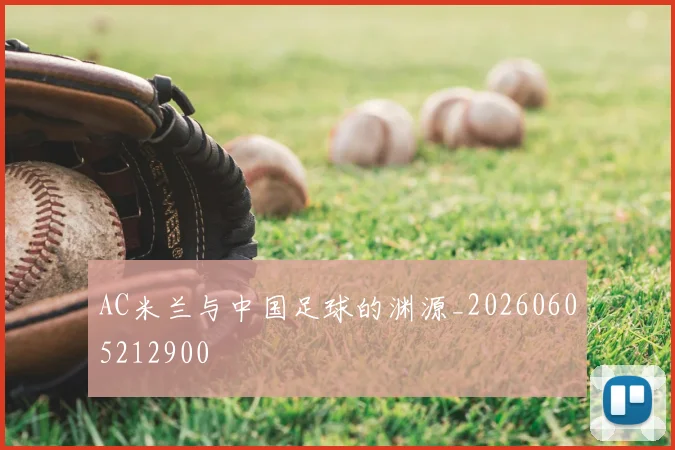 AC米兰与中国足球的渊源_20260605212900